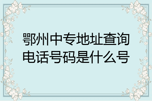 鄂州中专地址查询电话号码是什么号