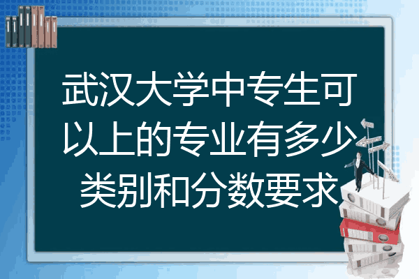 武汉大学中专生可以上的专业有多少类别和分数要求