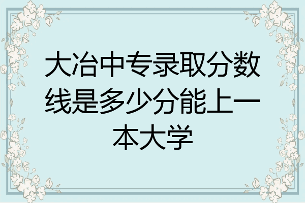 大冶中专录取分数线是多少分能上一本大学
