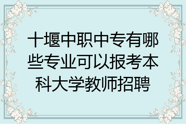 十堰中职中专有哪些专业可以报考本科大学教师招聘