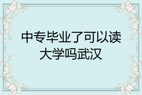 中专毕业了可以读大学吗武汉
