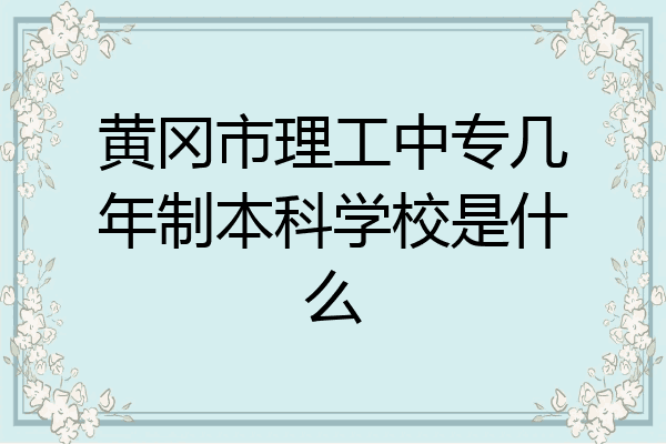 黄冈市理工中专几年制本科学校是什么