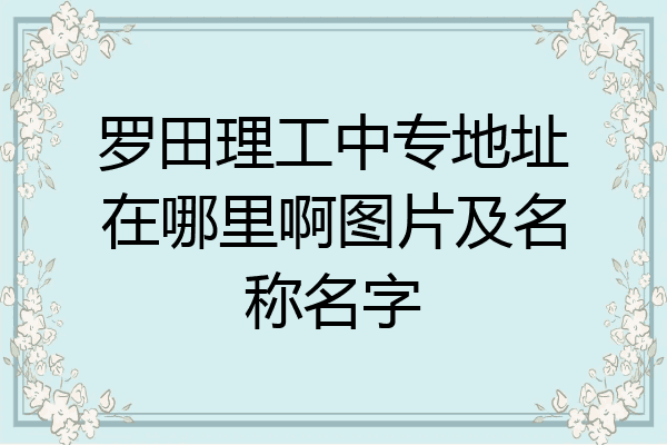 罗田理工中专地址在哪里啊图片及名称名字