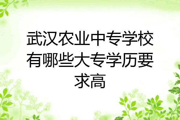 武汉农业中专学校有哪些大专学历要求高