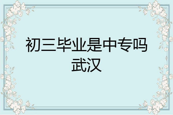 初三毕业是中专吗武汉