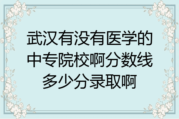 武汉有没有医学的中专院校啊分数线多少分录取啊