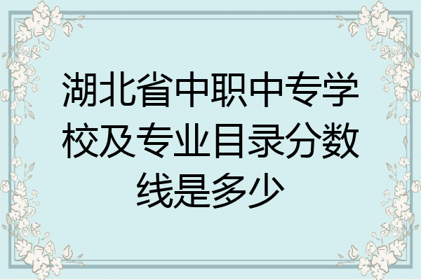 湖北省中职中专学校及专业目录分数线是多少