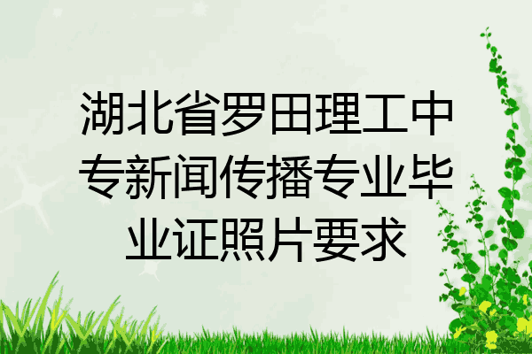 湖北省罗田理工中专新闻传播专业毕业证照片要求