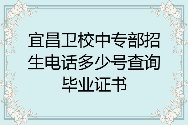 宜昌卫校中专部招生电话多少号查询毕业证书