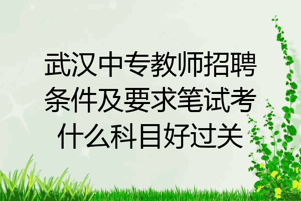 武汉中专教师招聘条件及要求笔试考什么科目好过关