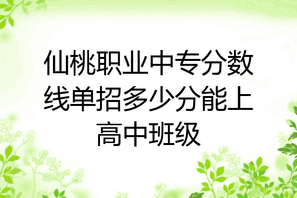 仙桃职业中专分数线单招多少分能上高中班级