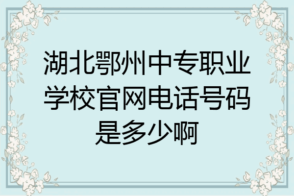 湖北鄂州中专职业学校官网电话号码是多少啊