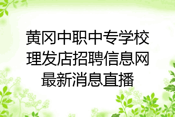 黄冈中职中专学校理发店招聘信息网最新消息直播