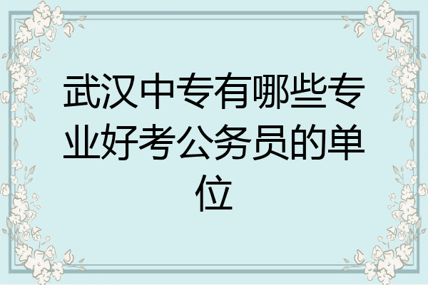 武汉中专有哪些专业好考公务员的单位
