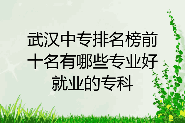 武汉中专排名榜前十名有哪些专业好就业的专科