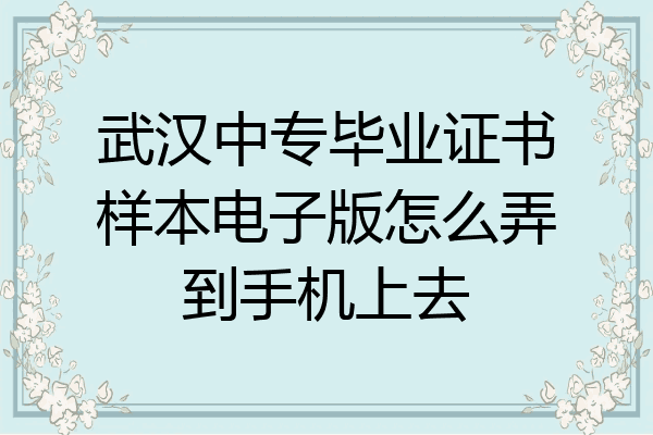 武汉中专毕业证书样本电子版怎么弄到手机上去