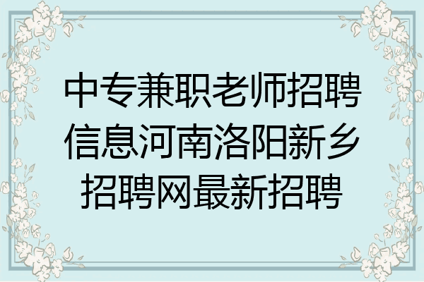 中专兼职老师招聘信息河南洛阳新乡招聘网最新招聘