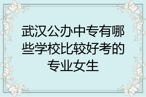 武汉公办中专有哪些学校比较好考的专业女生