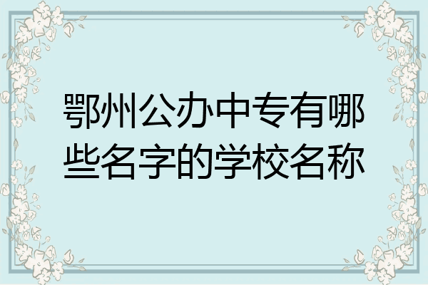 鄂州公办中专有哪些名字的学校名称