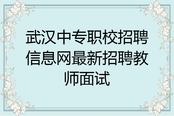 武汉中专职校招聘信息网最新招聘教师面试