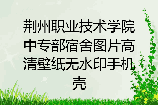 荆州职业技术学院中专部宿舍图片高清壁纸无水印手机壳