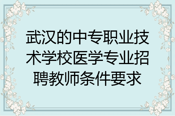 武汉的中专职业技术学校医学专业招聘教师条件要求