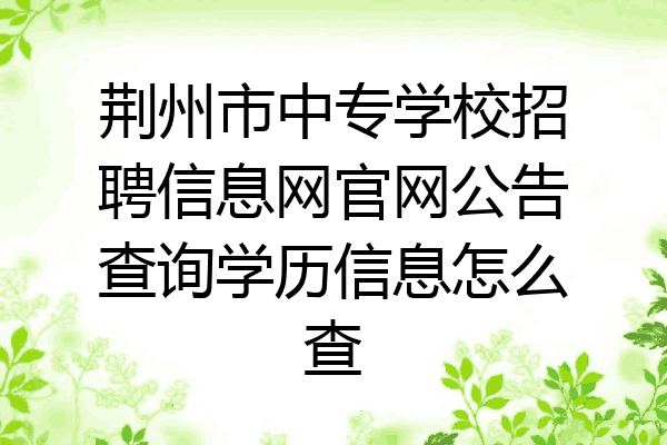荆州市中专学校招聘信息网官网公告查询学历信息怎么查
