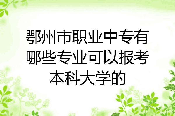 鄂州市职业中专有哪些专业可以报考本科大学的