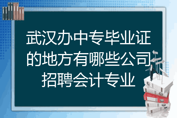 武汉办中专毕业证的地方有哪些公司招聘会计专业