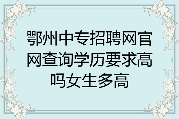 鄂州中专招聘网官网查询学历要求高吗女生多高
