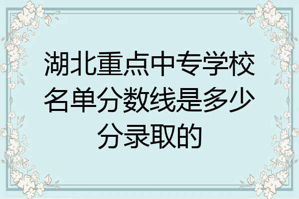 湖北重点中专学校名单分数线是多少分录取的