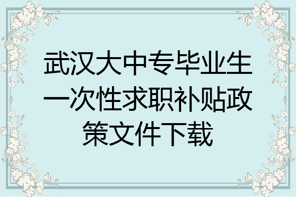 武汉大中专毕业生一次性求职补贴政策文件下载
