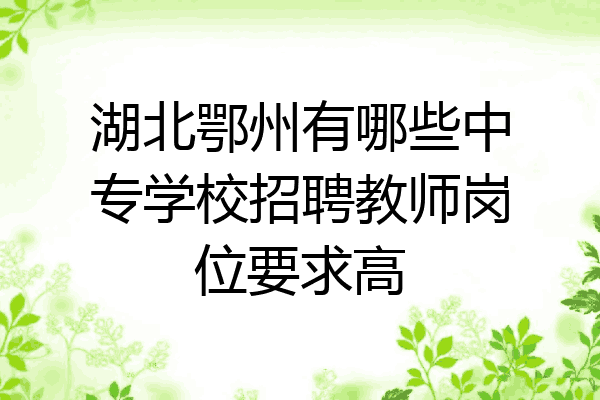湖北鄂州有哪些中专学校招聘教师岗位要求高