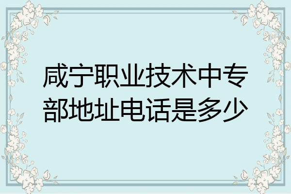 咸宁职业技术中专部地址电话是多少