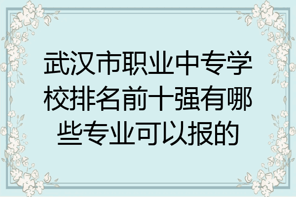 武汉市职业中专学校排名前十强有哪些专业可以报的
