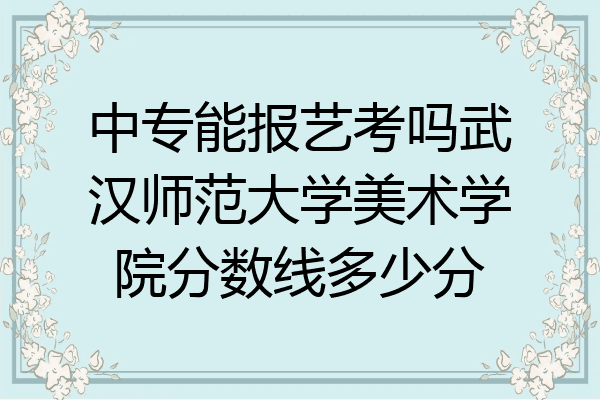 中专能报艺考吗武汉师范大学美术学院分数线多少分