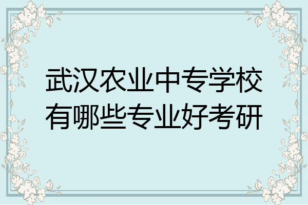 武汉农业中专学校有哪些专业好考研