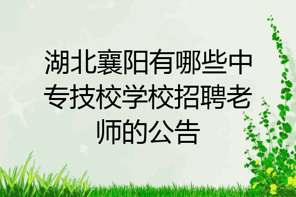 湖北襄阳有哪些中专技校学校招聘老师的公告