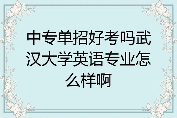 中专单招好考吗武汉大学英语专业怎么样啊