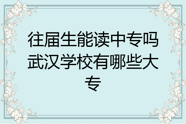 往届生能读中专吗武汉学校有哪些大专