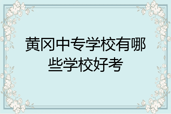 黄冈中专学校有哪些学校好考