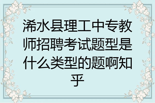 浠水县理工中专教师招聘考试题型是什么类型的题啊知乎