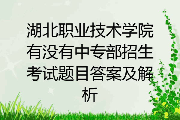 湖北职业技术学院有没有中专部招生考试题目答案及解析