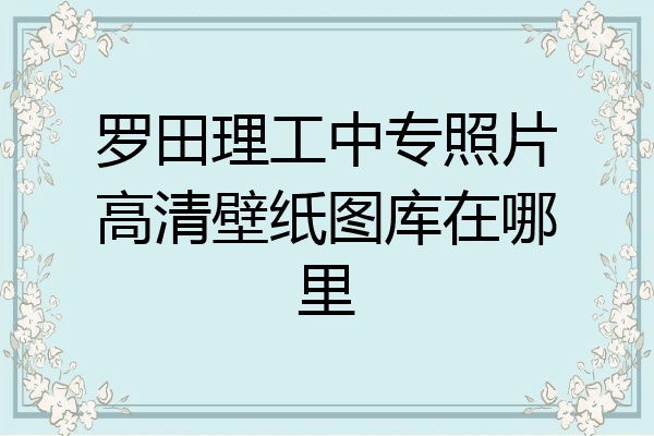 罗田理工中专照片高清壁纸图库在哪里