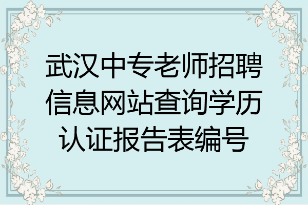 武汉中专老师招聘信息网站查询学历认证报告表编号