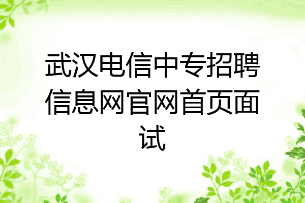 武汉电信中专招聘信息网官网首页面试