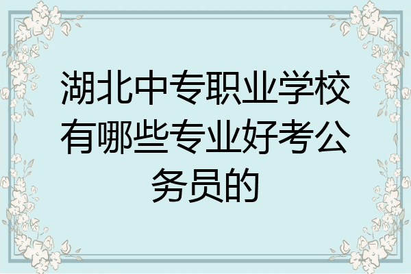 湖北中专职业学校有哪些专业好考公务员的