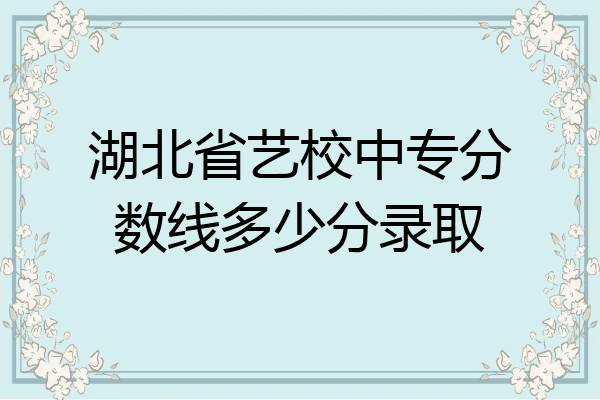湖北省艺校中专分数线多少分录取