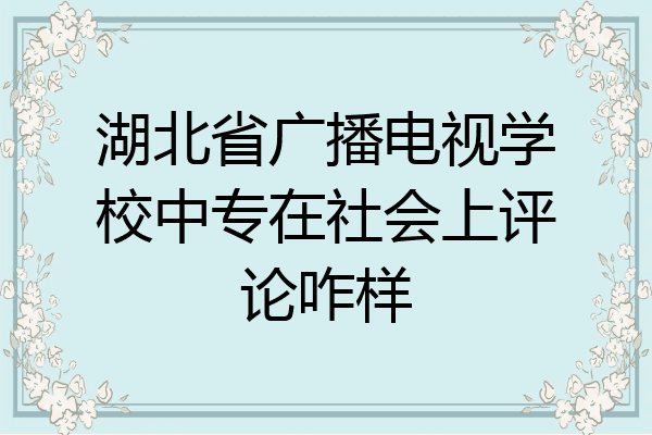 湖北省广播电视学校中专在社会上评论咋样