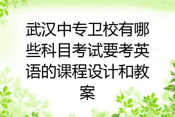 武汉中专卫校有哪些科目考试要考英语的课程设计和教案